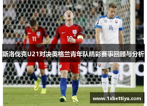 斯洛伐克U21对决英格兰青年队精彩赛事回顾与分析