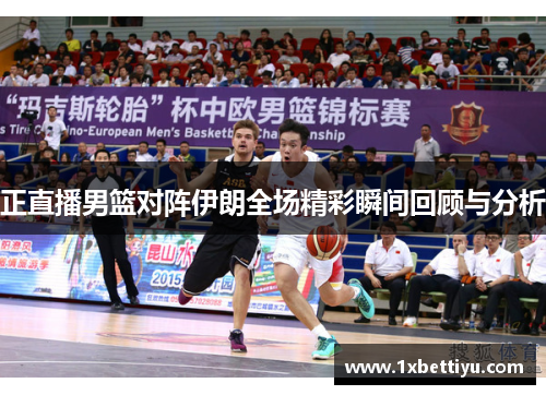 正直播男篮对阵伊朗全场精彩瞬间回顾与分析