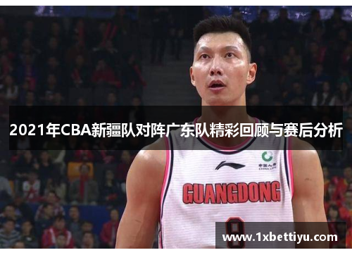 2021年CBA新疆队对阵广东队精彩回顾与赛后分析